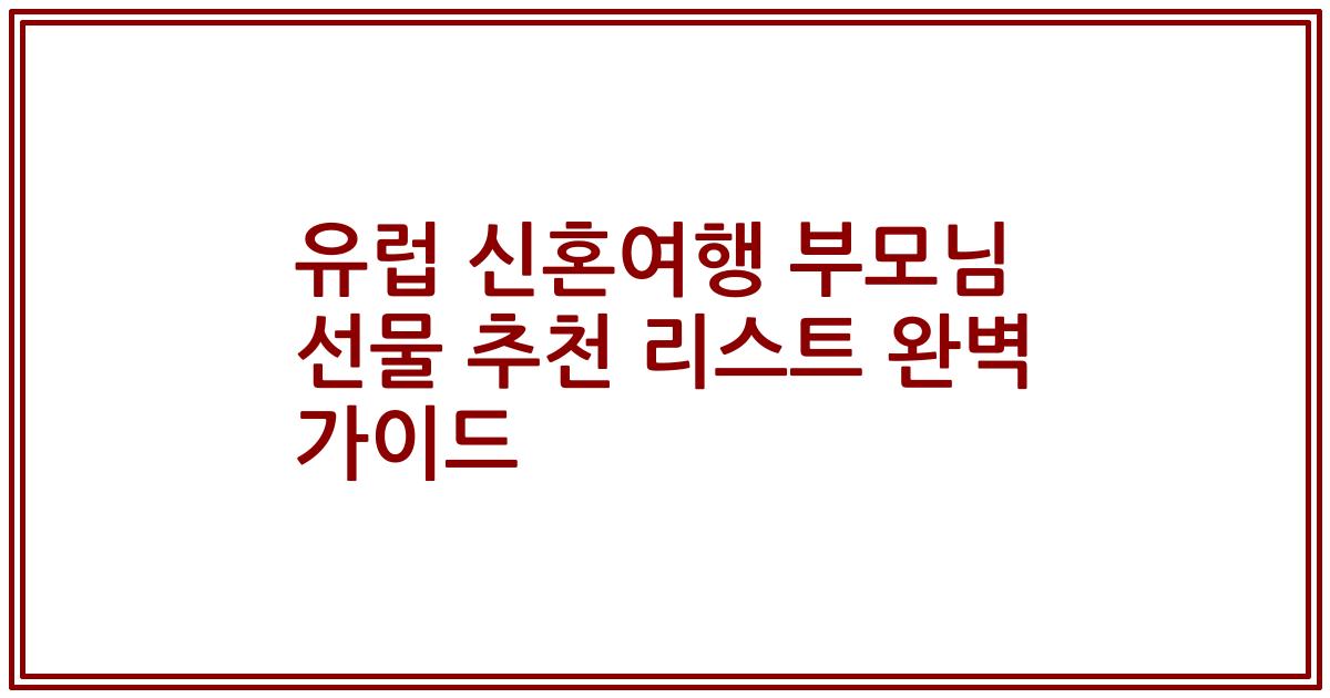 유럽 신혼여행 부모님 선물 추천 리스트 완벽 가이드