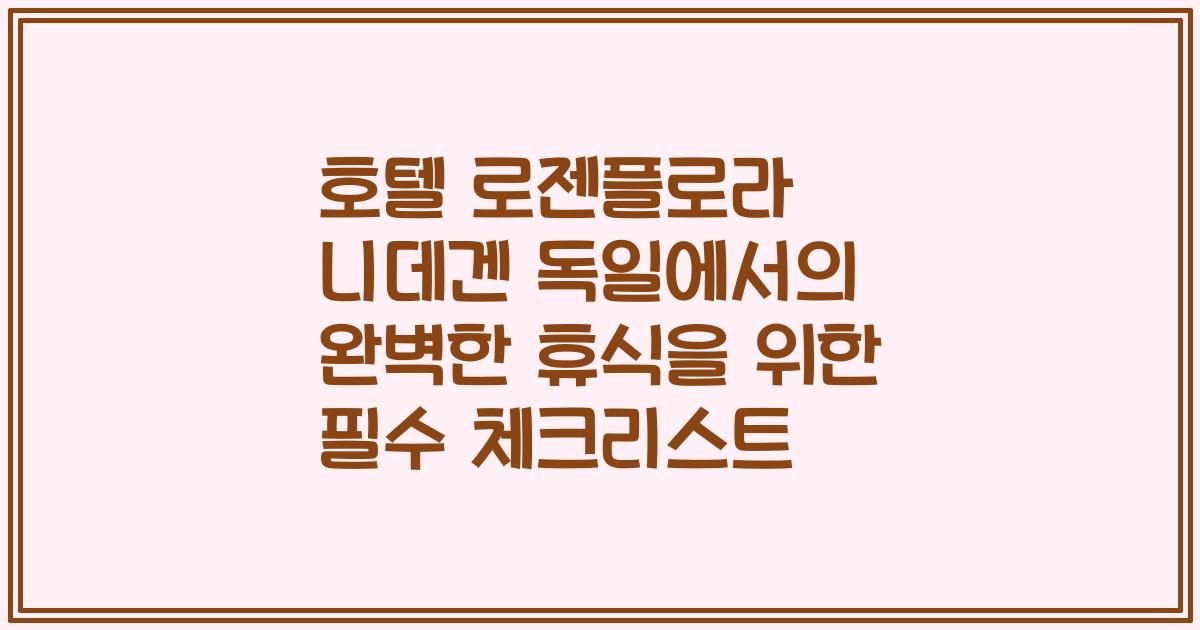 호텔 로젠플로라 니데겐 독일에서의 완벽한 휴식을 위한 필수 체크리스트