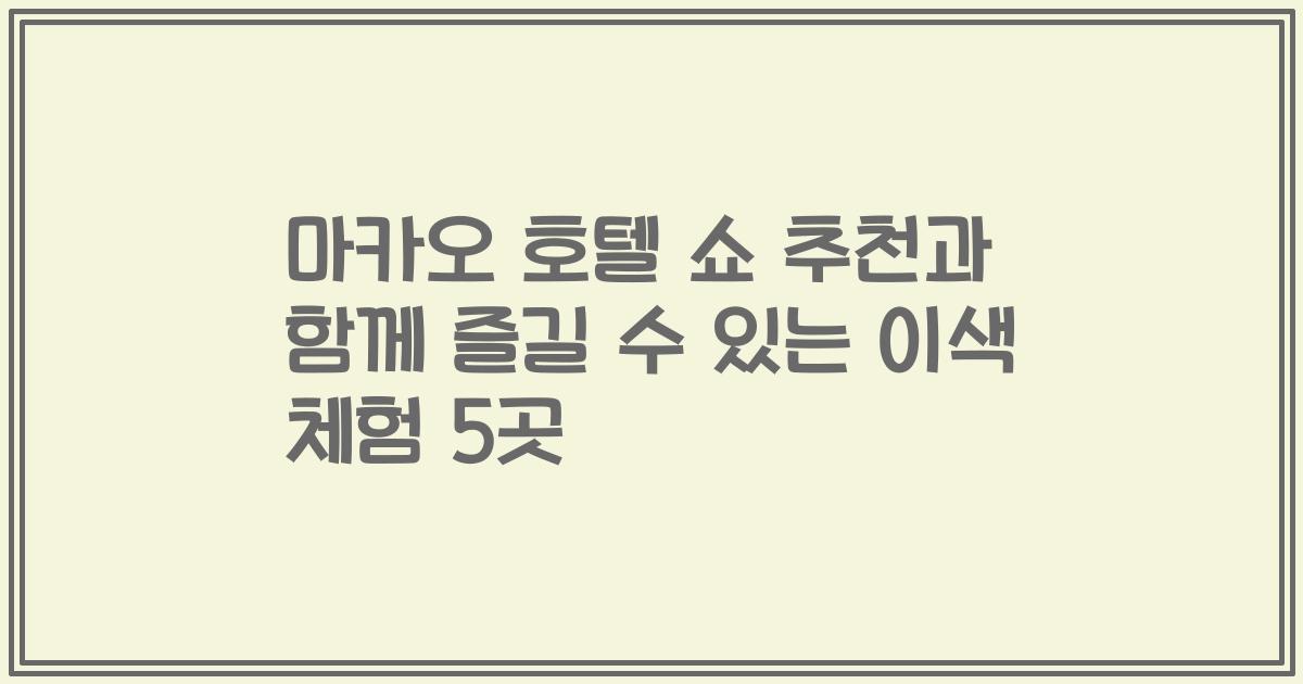 마카오 호텔 쇼 추천과 함께 즐길 수 있는 이색 체험 5곳