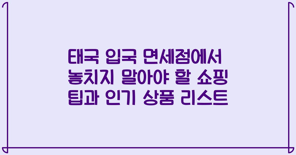 태국 입국 면세점에서 놓치지 말아야 할 쇼핑 팁과 인기 상품 리스트