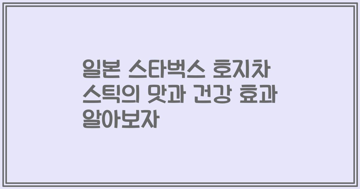 일본 스타벅스 호지차 스틱의 맛과 건강 효과 알아보자