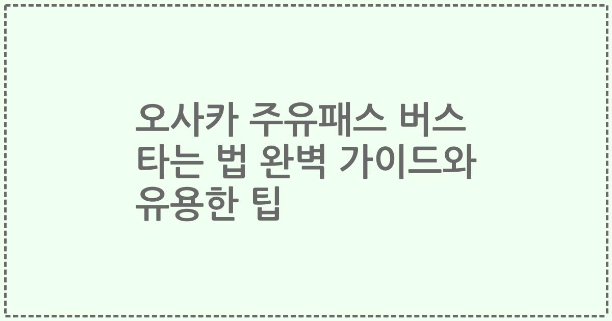 오사카 주유패스 버스 타는 법 완벽 가이드와 유용한 팁