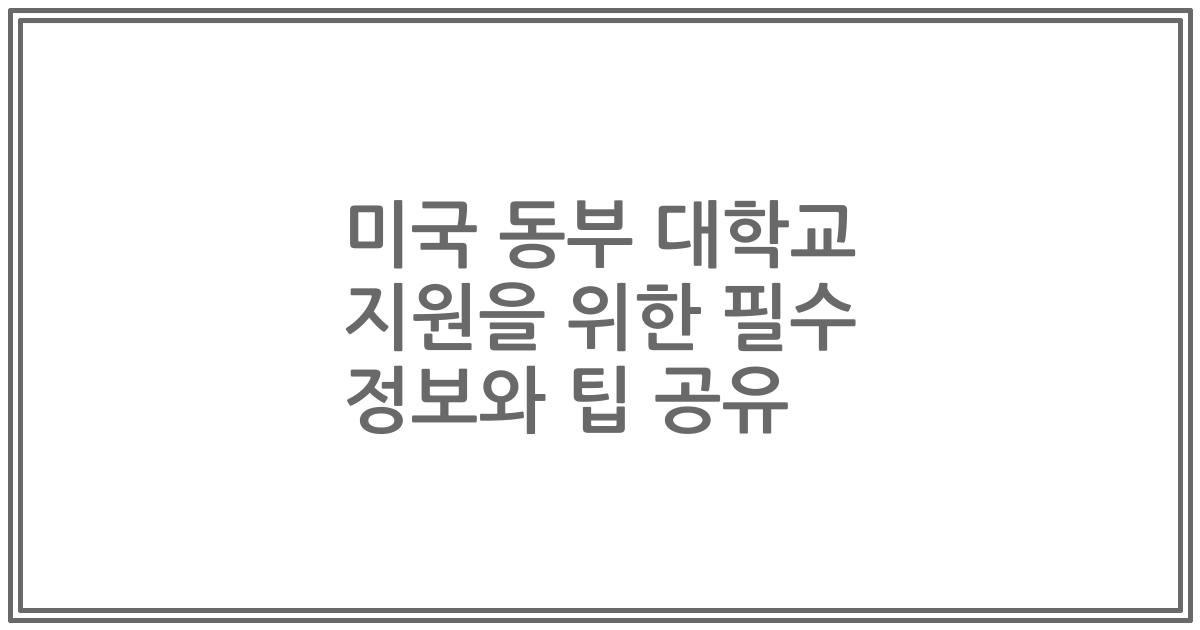미국 동부 대학교 지원을 위한 필수 정보와 팁 공유