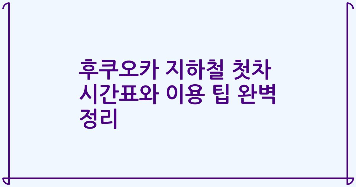 후쿠오카 지하철 첫차 시간표와 이용 팁 완벽 정리