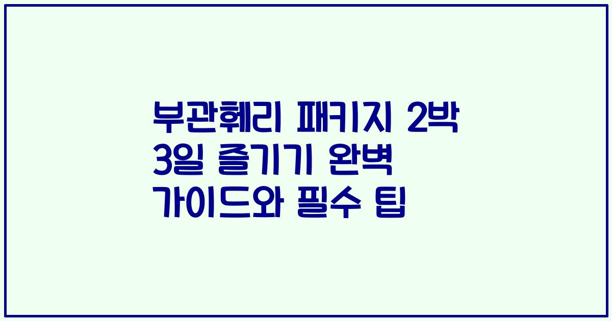 부관훼리 패키지 2박 3일 즐기기 완벽 가이드와 필수 팁