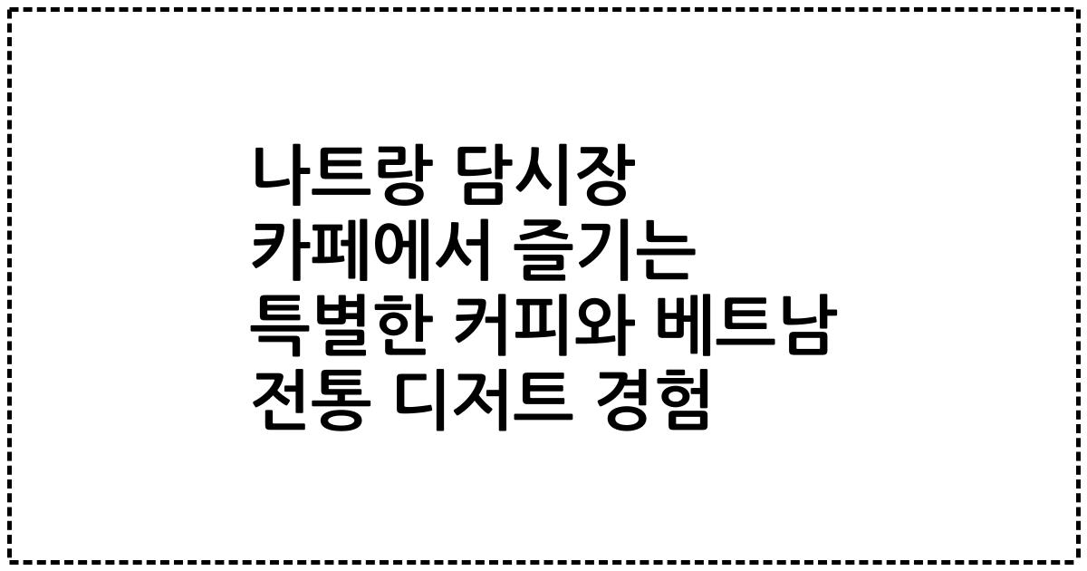 나트랑 담시장 카페에서 즐기는 특별한 커피와 베트남 전통 디저트 경험