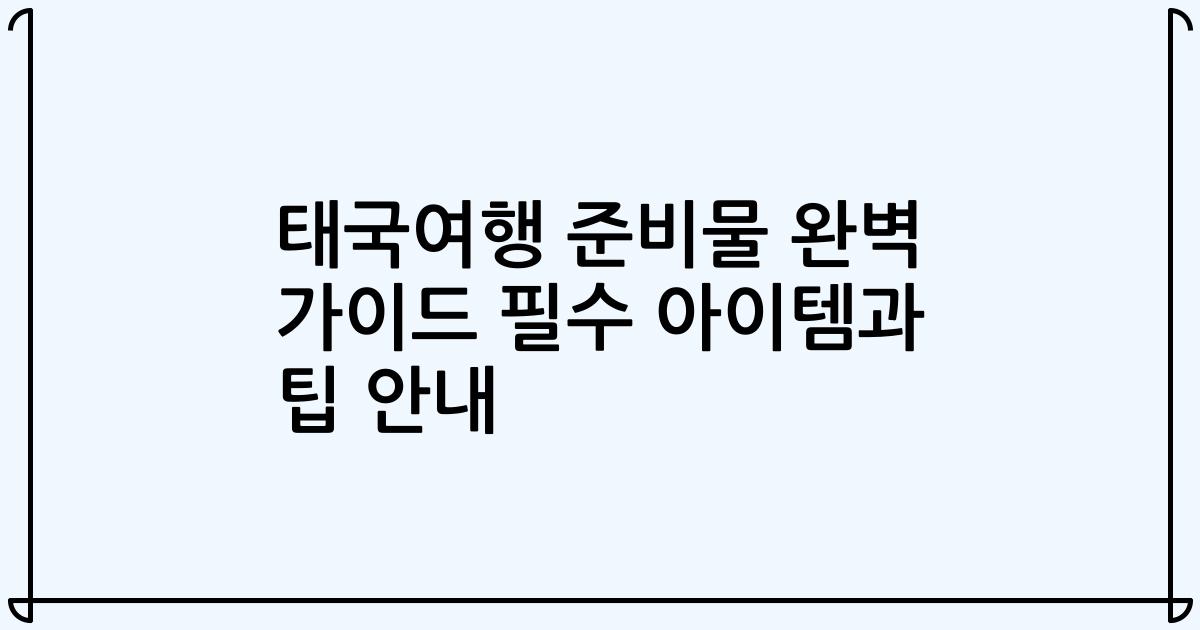 태국여행 준비물 완벽 가이드 필수 아이템과 팁 안내