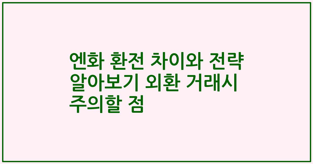 엔화 환전 차이와 전략 알아보기 외환 거래시 주의할 점