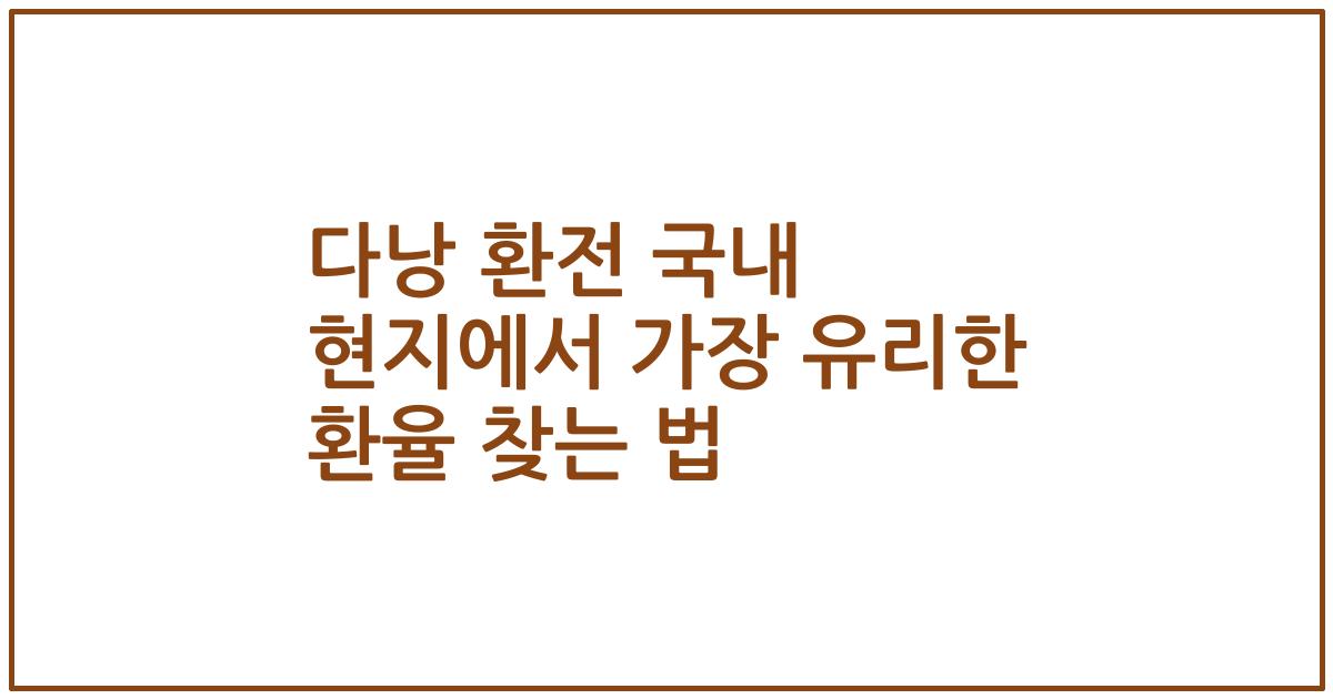 다낭 환전 국내 현지에서 가장 유리한 환율 찾는 법
