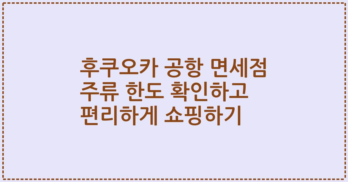 후쿠오카 공항 면세점 주류 한도 확인하고 편리하게 쇼핑하기
