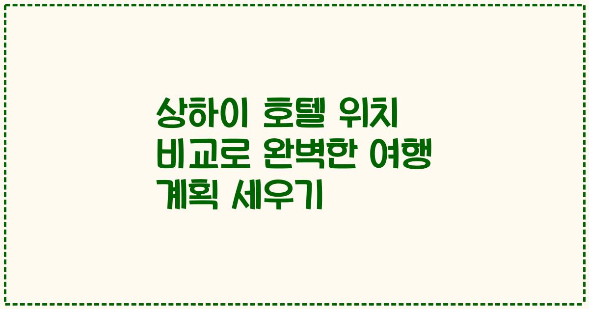 상하이 호텔 위치 비교로 완벽한 여행 계획 세우기