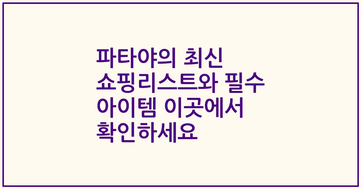 파타야의 최신 쇼핑리스트와 필수 아이템 이곳에서 확인하세요