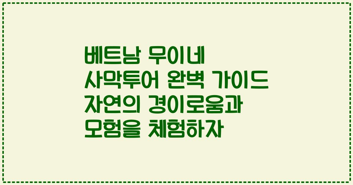베트남 무이네 사막투어 완벽 가이드 자연의 경이로움과 모험을 체험하자