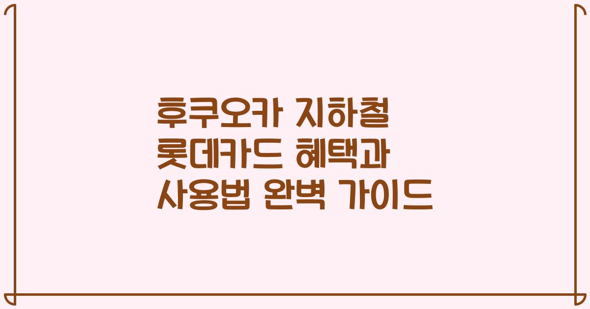 후쿠오카 지하철 롯데카드 혜택과 사용법 완벽 가이드