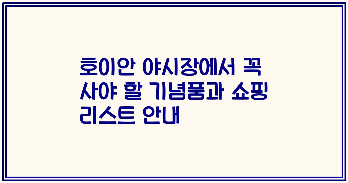 호이안 야시장에서 꼭 사야 할 기념품과 쇼핑 리스트 안내
