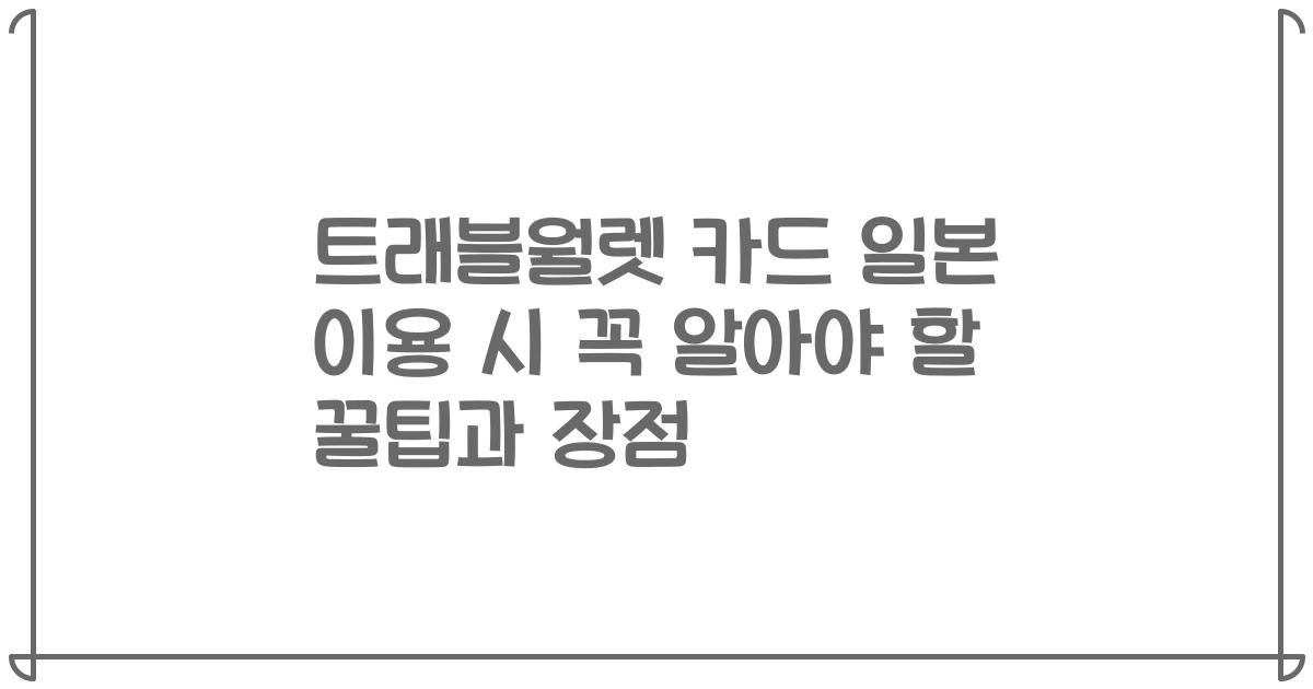 트래블월렛 카드 일본 이용 시 꼭 알아야 할 꿀팁과 장점