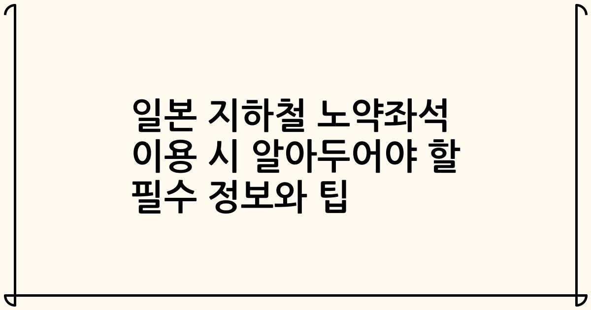 일본 지하철 노약좌석 이용 시 알아두어야 할 필수 정보와 팁