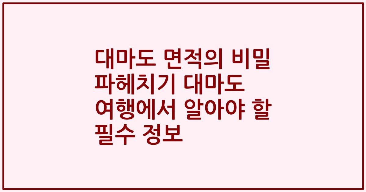 대마도 면적의 비밀 파헤치기 대마도 여행에서 알아야 할 필수 정보