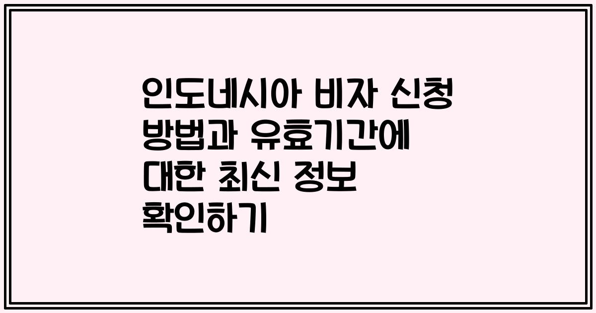 인도네시아 비자 신청 방법과 유효기간에 대한 최신 정보 확인하기