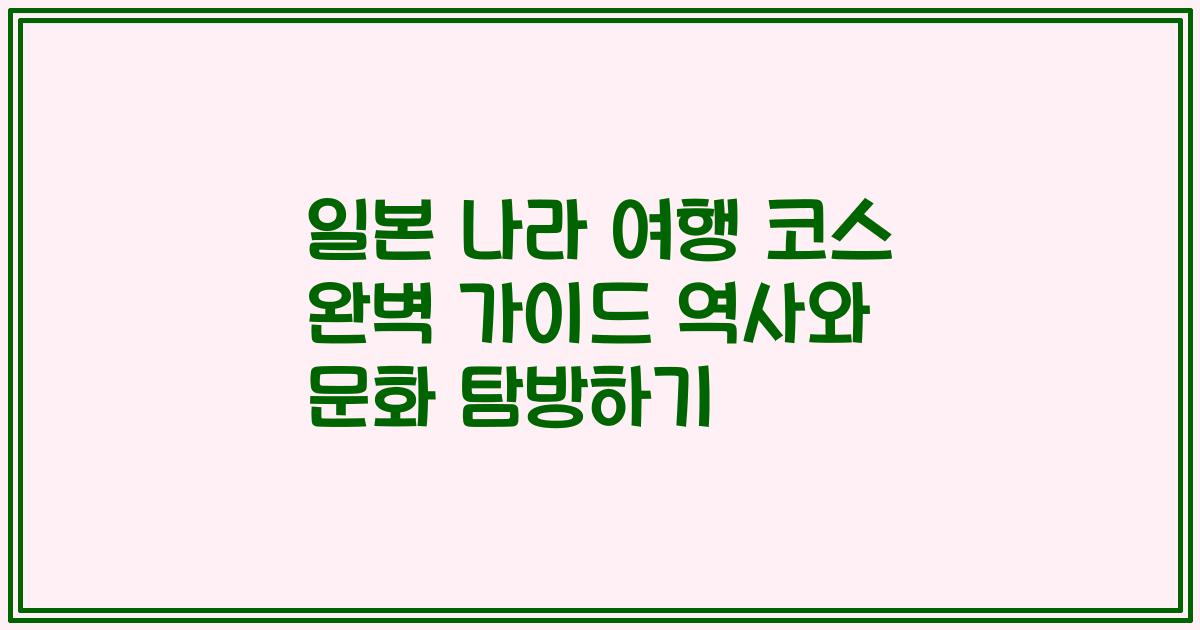 일본 나라 여행 코스 완벽 가이드 역사와 문화 탐방하기