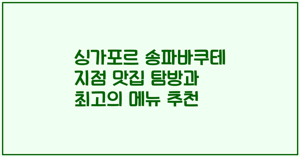 싱가포르 송파바쿠테 지점 맛집 탐방과 최고의 메뉴 추천