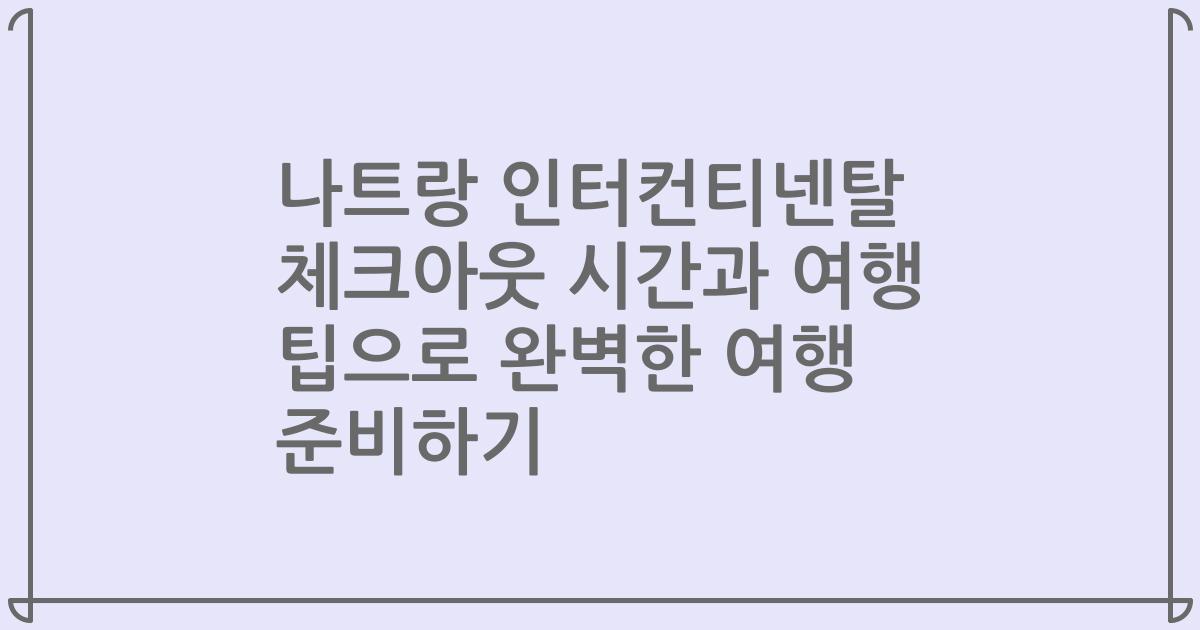 나트랑 인터컨티넨탈 체크아웃 시간과 여행 팁으로 완벽한 여행 준비하기
