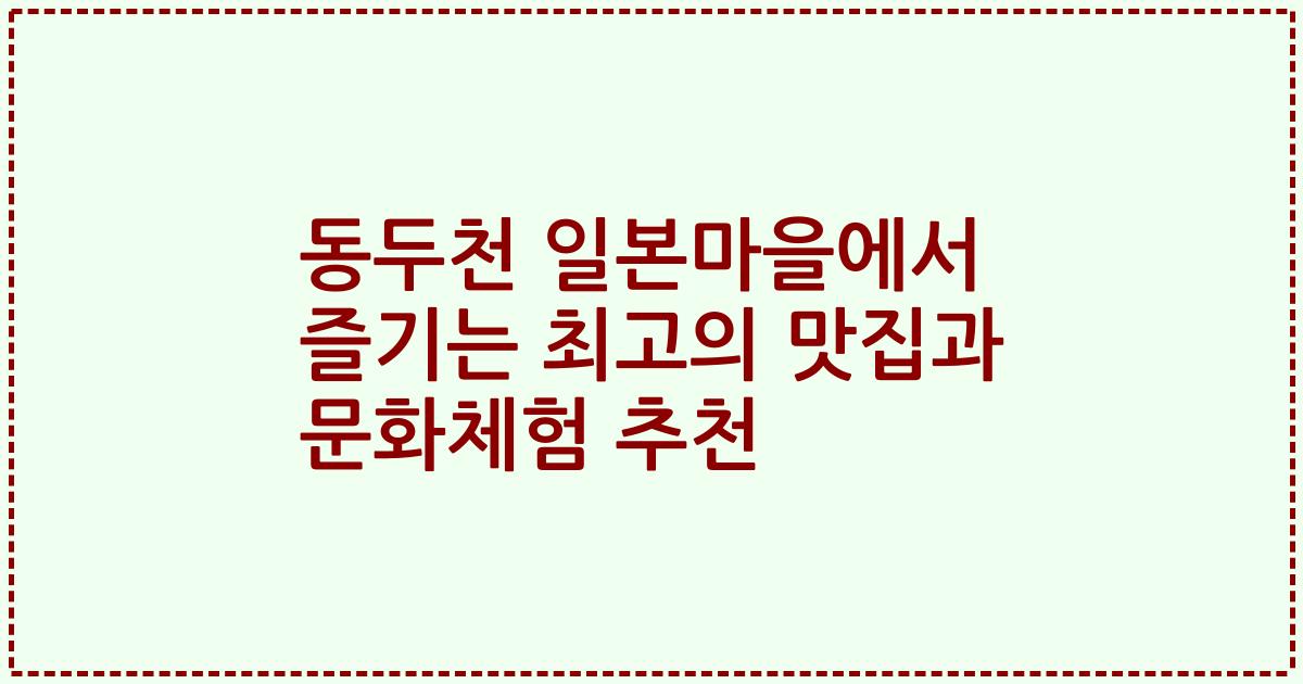 동두천 일본마을에서 즐기는 최고의 맛집과 문화체험 추천