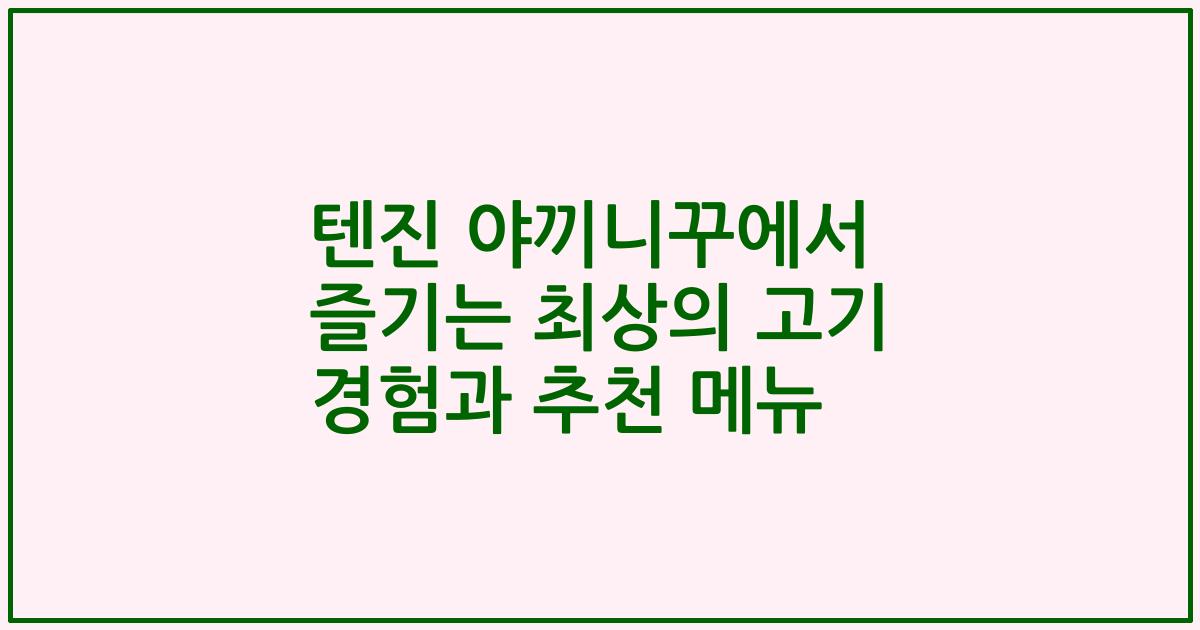 텐진 야끼니꾸에서 즐기는 최상의 고기 경험과 추천 메뉴