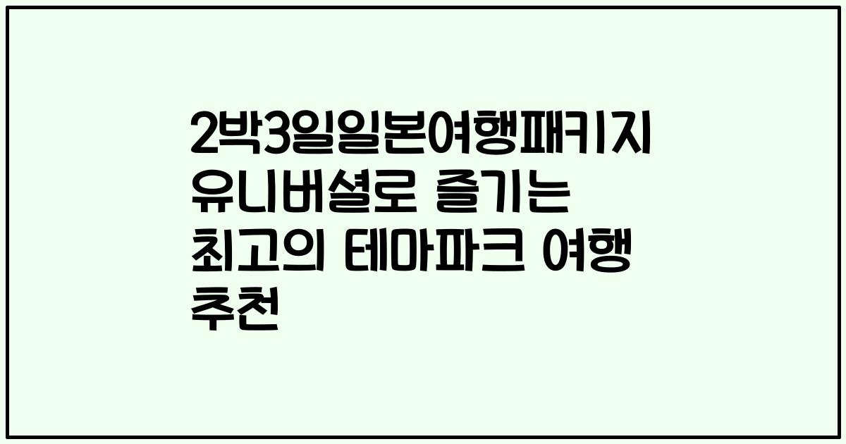 2박3일일본여행패키지 유니버셜로 즐기는 최고의 테마파크 여행 추천