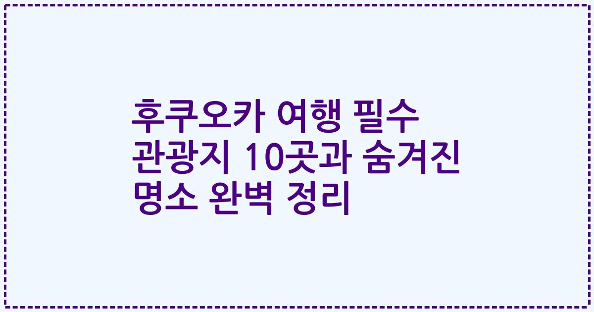 후쿠오카 여행 필수 관광지 10곳과 숨겨진 명소 완벽 정리