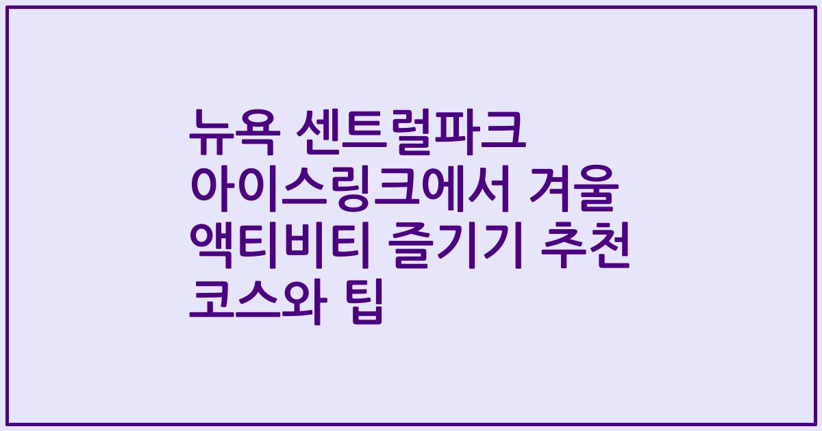 뉴욕 센트럴파크 아이스링크에서 겨울 액티비티 즐기기 추천 코스와 팁