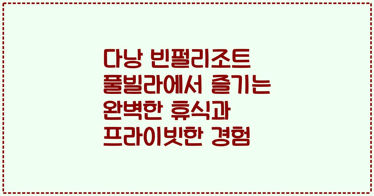 다낭 빈펄리조트 풀빌라에서 즐기는 완벽한 휴식과 프라이빗한 경험