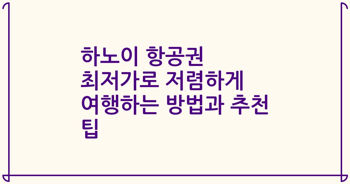 하노이 항공권 최저가로 저렴하게 여행하는 방법과 추천 팁
