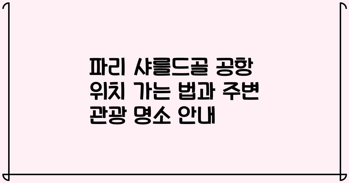 파리 샤를드골 공항 위치 가는 법과 주변 관광 명소 안내