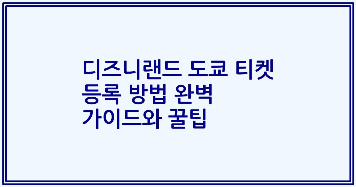 디즈니랜드 도쿄 티켓 등록 방법 완벽 가이드와 꿀팁