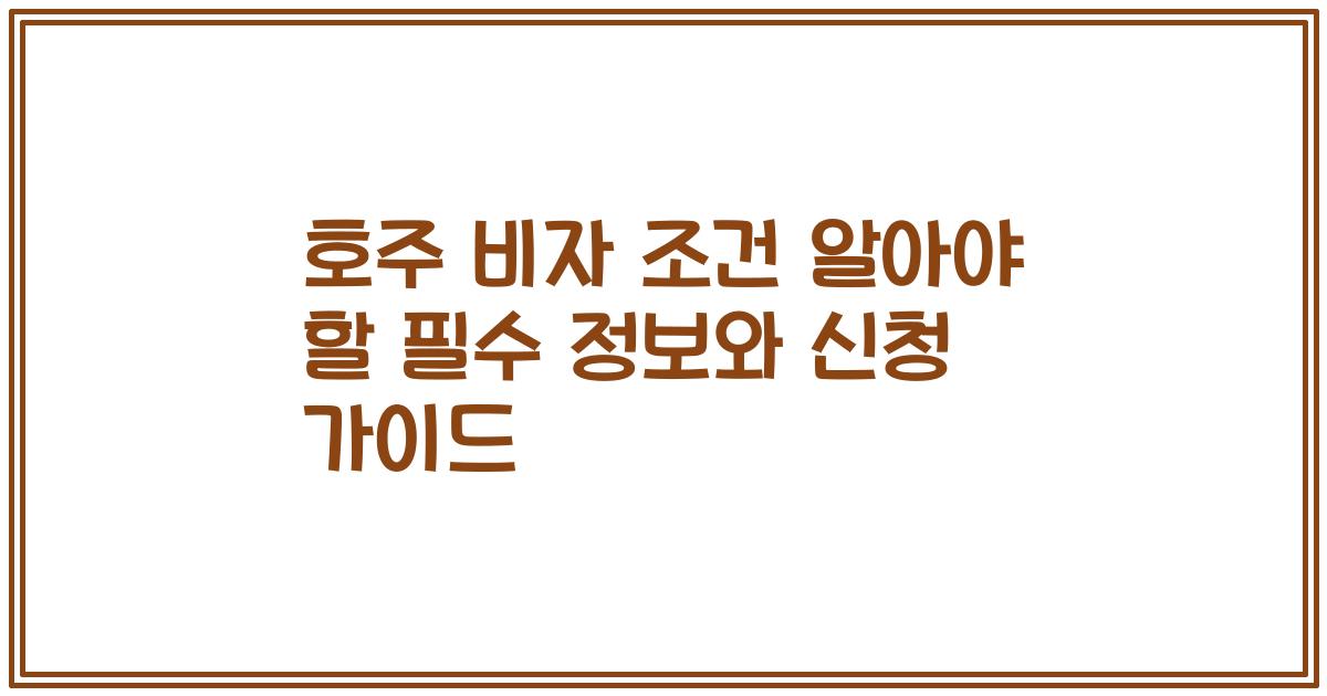 호주 비자 조건 알아야 할 필수 정보와 신청 가이드