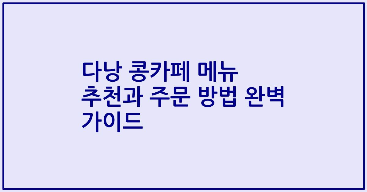 다낭 콩카페 메뉴 추천과 주문 방법 완벽 가이드