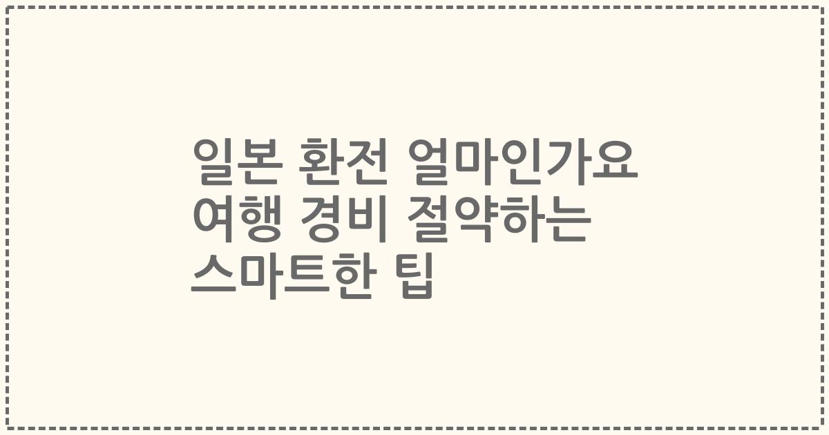 일본 환전 얼마인가요 여행 경비 절약하는 스마트한 팁