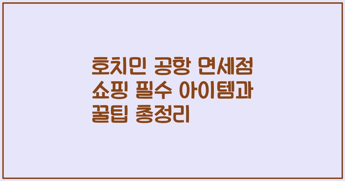 호치민 공항 면세점 쇼핑 필수 아이템과 꿀팁 총정리