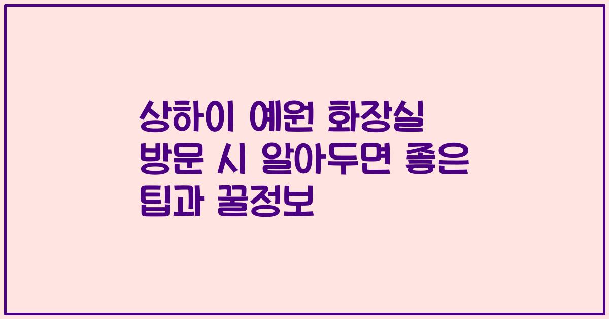 상하이 예원 화장실 방문 시 알아두면 좋은 팁과 꿀정보