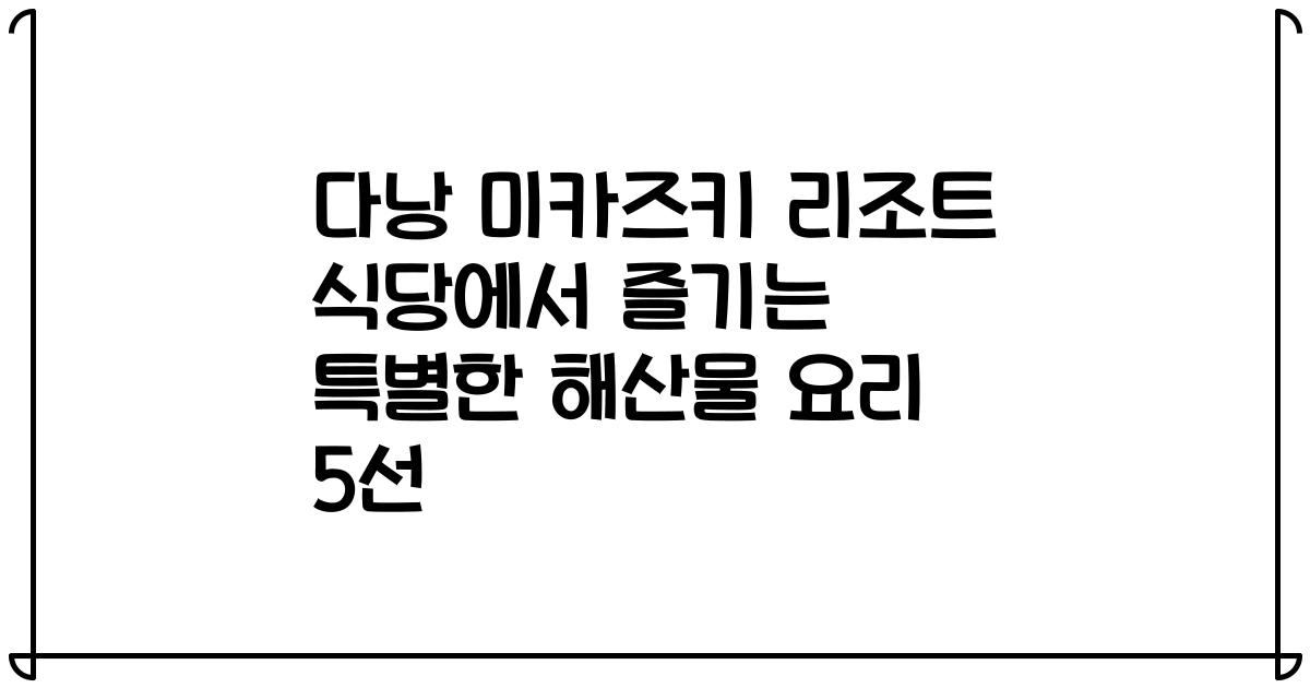 다낭 미카즈키 리조트 식당에서 즐기는 특별한 해산물 요리 5선