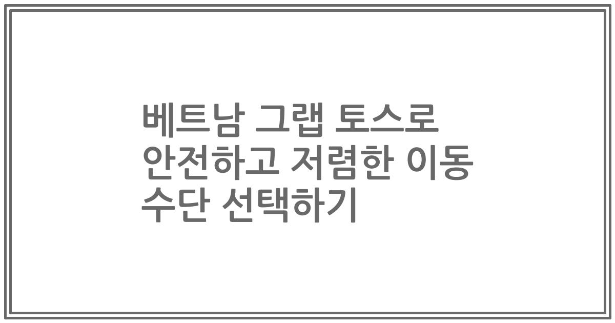 베트남 그랩 토스로 안전하고 저렴한 이동 수단 선택하기