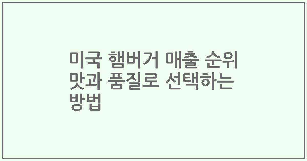 미국 햄버거 매출 순위 맛과 품질로 선택하는 방법