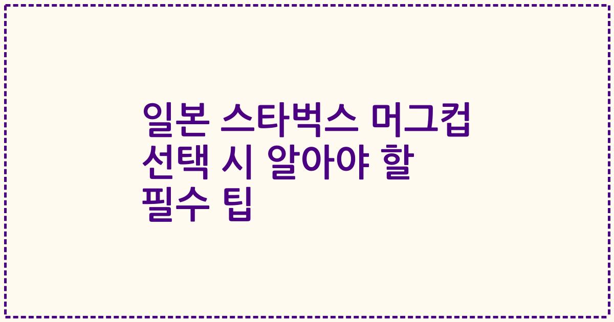 일본 스타벅스 머그컵 선택 시 알아야 할 필수 팁