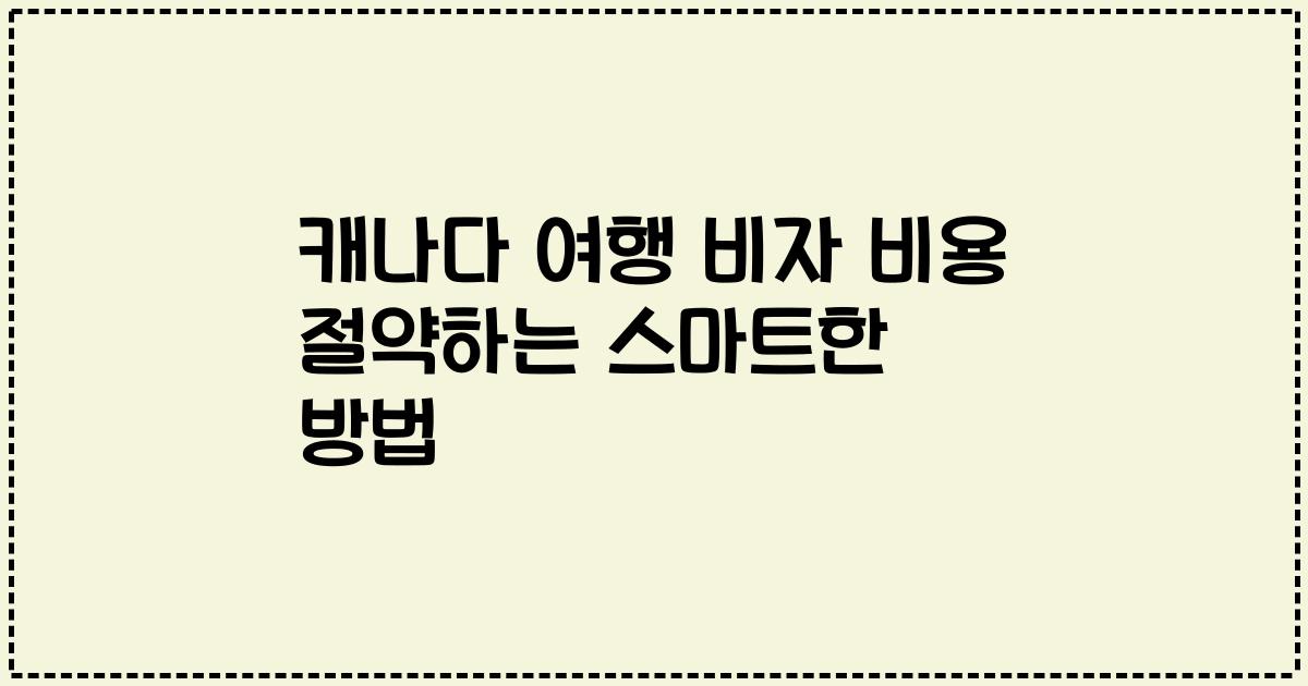 캐나다 여행 비자 비용 절약하는 스마트한 방법