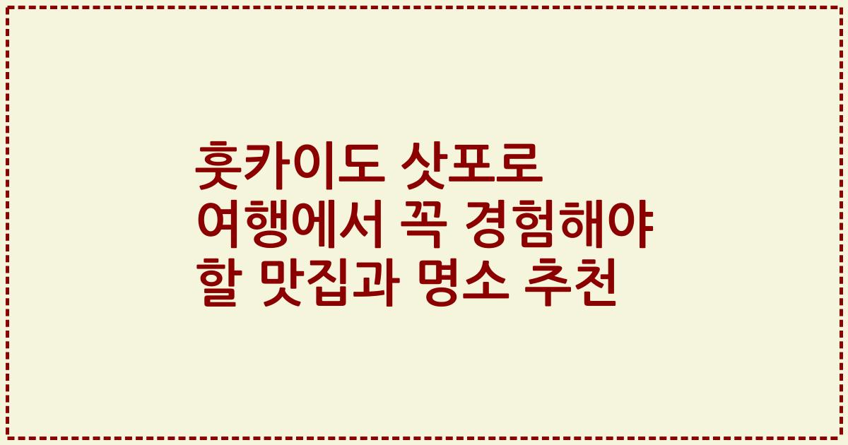 훗카이도 삿포로 여행에서 꼭 경험해야 할 맛집과 명소 추천