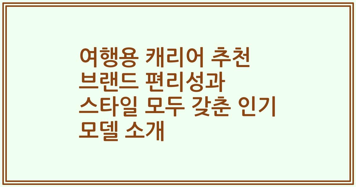여행용 캐리어 추천 브랜드 편리성과 스타일 모두 갖춘 인기 모델 소개
