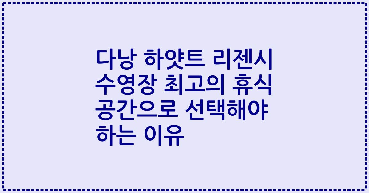 다낭 하얏트 리젠시 수영장 최고의 휴식 공간으로 선택해야 하는 이유