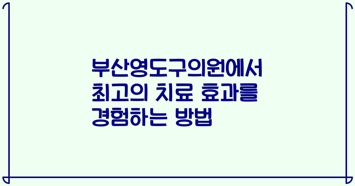 부산영도구의원에서 최고의 치료 효과를 경험하는 방법
