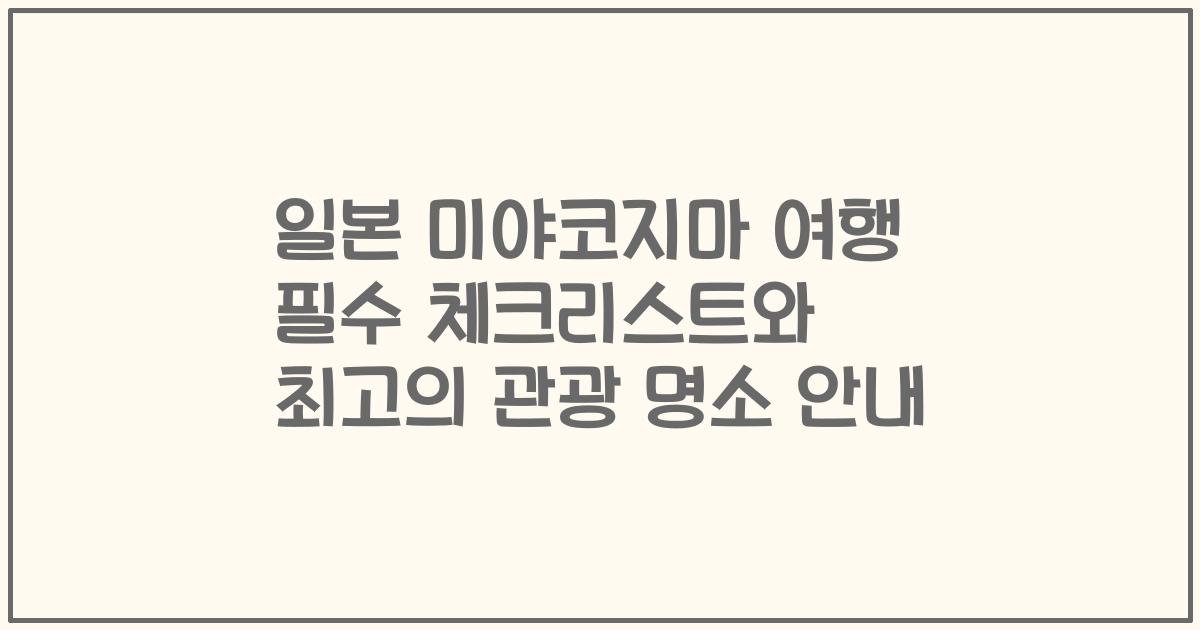일본 미야코지마 여행 필수 체크리스트와 최고의 관광 명소 안내